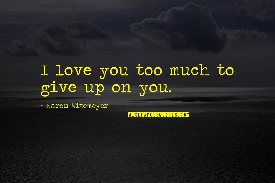 Give Up Love Quotes By Karen Witemeyer: I love you too much to give up