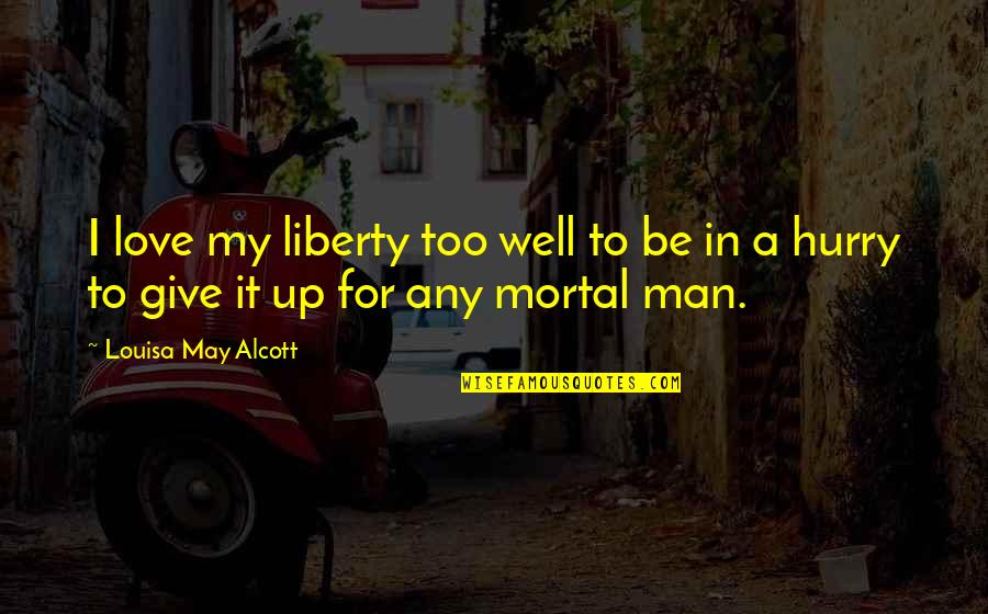 Give Up Love Quotes By Louisa May Alcott: I love my liberty too well to be Give Up Love Quotes By Louisa May Alcott: I love my liberty too well to be