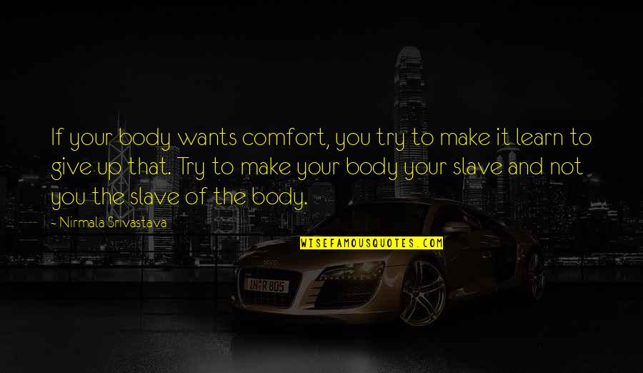 Give Up Love Quotes By Nirmala Srivastava: If your body wants comfort, you try to Give Up Love Quotes By Nirmala Srivastava: If your body wants comfort, you try to