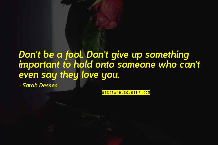 Give Up Love Quotes By Sarah Dessen: Don't be a fool. Don't give up something Give Up Love Quotes By Sarah Dessen: Don't be a fool. Don't give up something