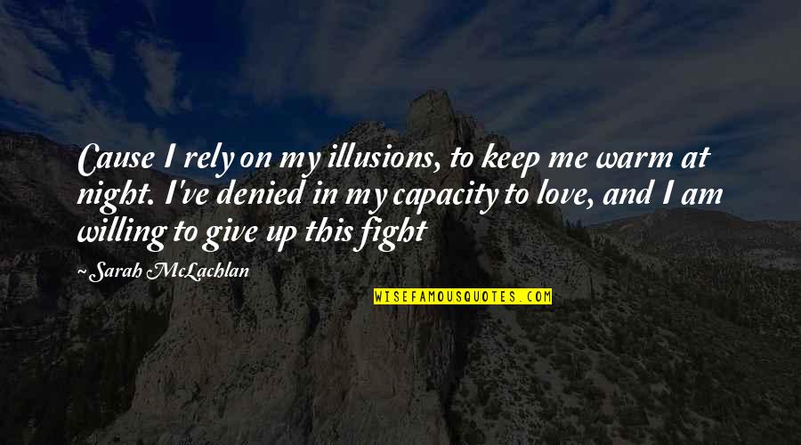 Give Up Love Quotes By Sarah McLachlan: Cause I rely on my illusions, to keep Give Up Love Quotes By Sarah McLachlan: Cause I rely on my illusions, to keep