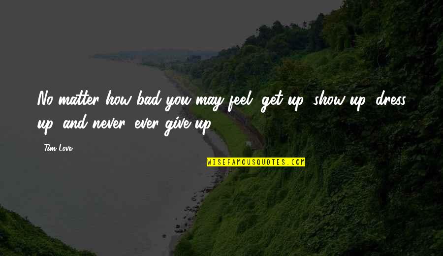 Give Up Love Quotes By Tim Love: No matter how bad you may feel, get
