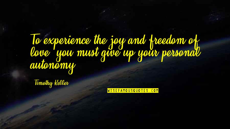Give Up Love Quotes By Timothy Keller: To experience the joy and freedom of love, Give Up Love Quotes By Timothy Keller: To experience the joy and freedom of love,