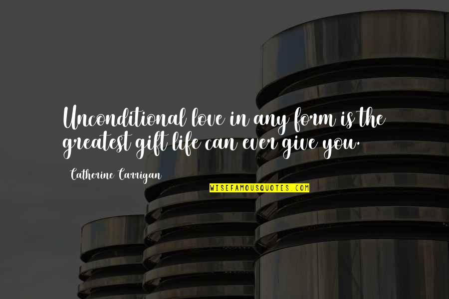 Give Up My Love Quotes By Catherine Carrigan: Unconditional love in any form is the greatest Give Up My Love Quotes By Catherine Carrigan: Unconditional love in any form is the greatest