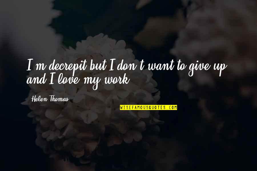 Give Up My Love Quotes By Helen Thomas: I'm decrepit but I don't want to give