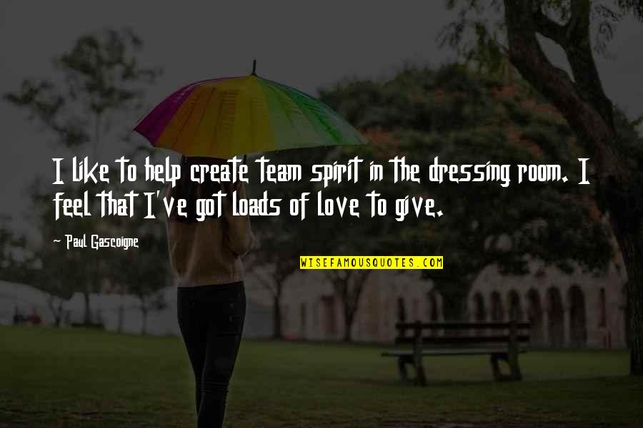 Give Up My Love Quotes By Paul Gascoigne: I like to help create team spirit in Give Up My Love Quotes By Paul Gascoigne: I like to help create team spirit in
