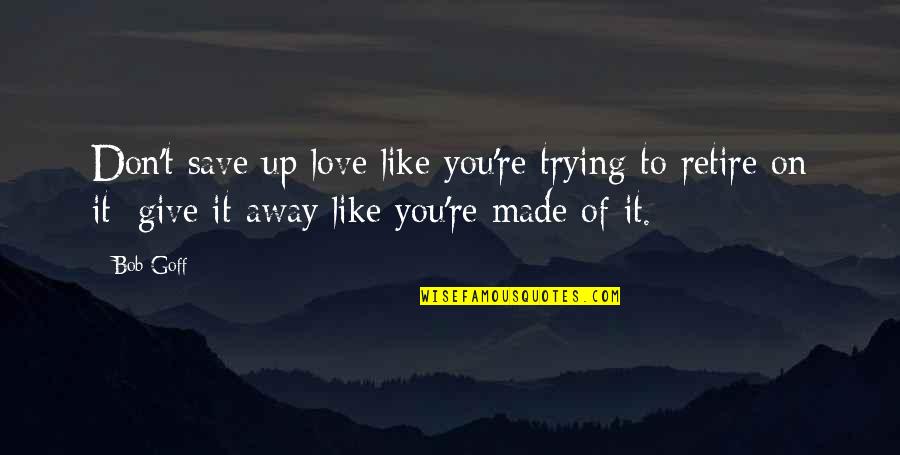 Give Up On Love Quotes By Bob Goff: Don't save up love like you're trying to Give Up On Love Quotes By Bob Goff: Don't save up love like you're trying to