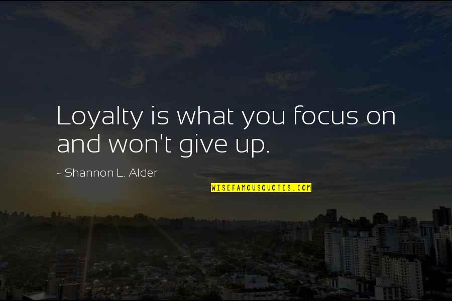 Give Up On Love Quotes By Shannon L. Alder: Loyalty is what you focus on and won't Give Up On Love Quotes By Shannon L. Alder: Loyalty is what you focus on and won't