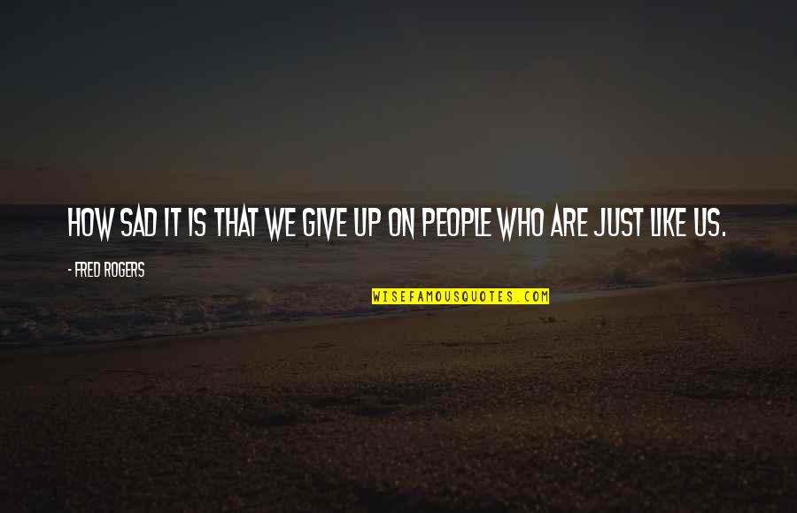 Give Up On People Quotes By Fred Rogers: How sad it is that we give up