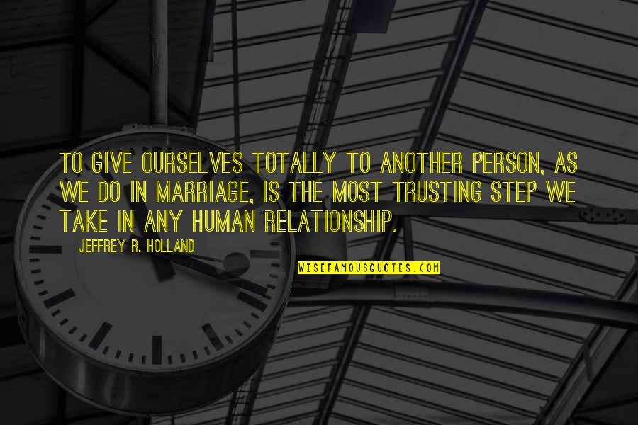 Give Up On Relationship Quotes By Jeffrey R. Holland: To give ourselves totally to another person, as