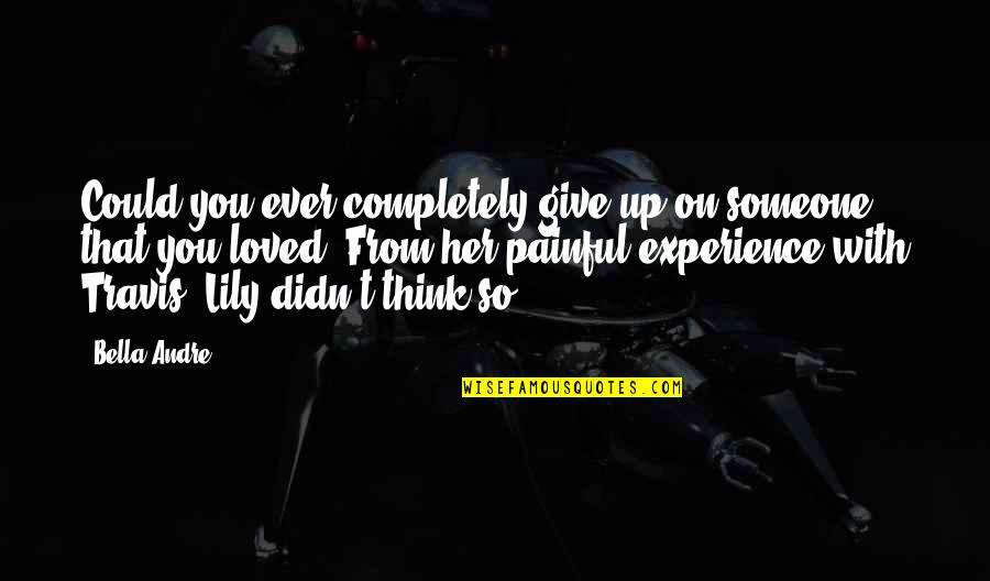 Give Up On Someone You Love Quotes By Bella Andre: Could you ever completely give up on someone