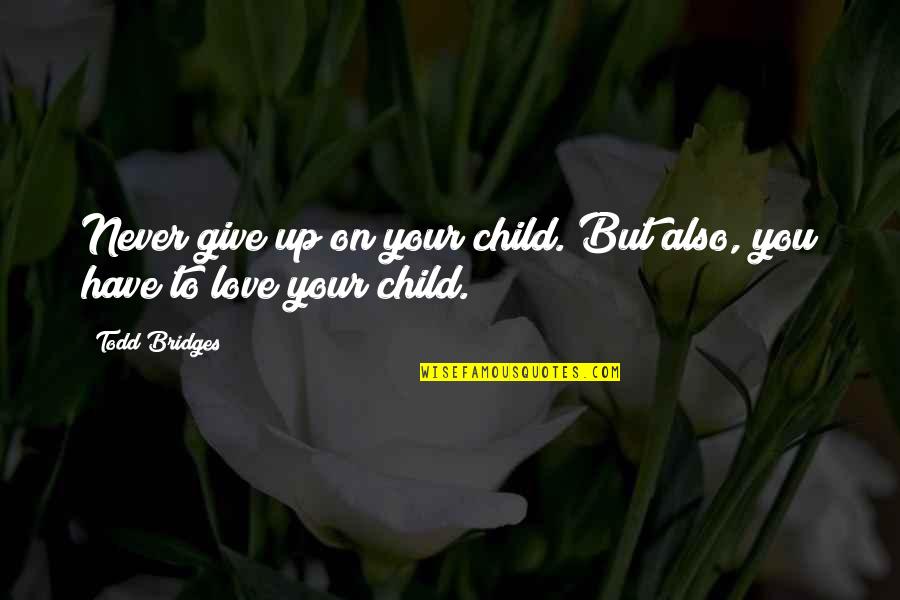 Give Up Your Love Quotes By Todd Bridges: Never give up on your child. But also,