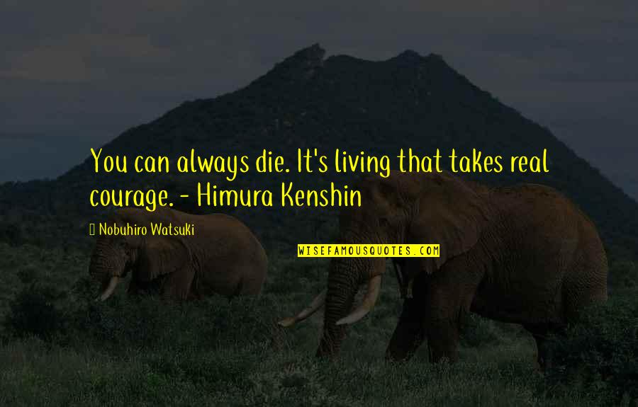 Give Us One More Chance Quotes By Nobuhiro Watsuki: You can always die. It's living that takes Give Us One More Chance Quotes By Nobuhiro Watsuki: You can always die. It's living that takes