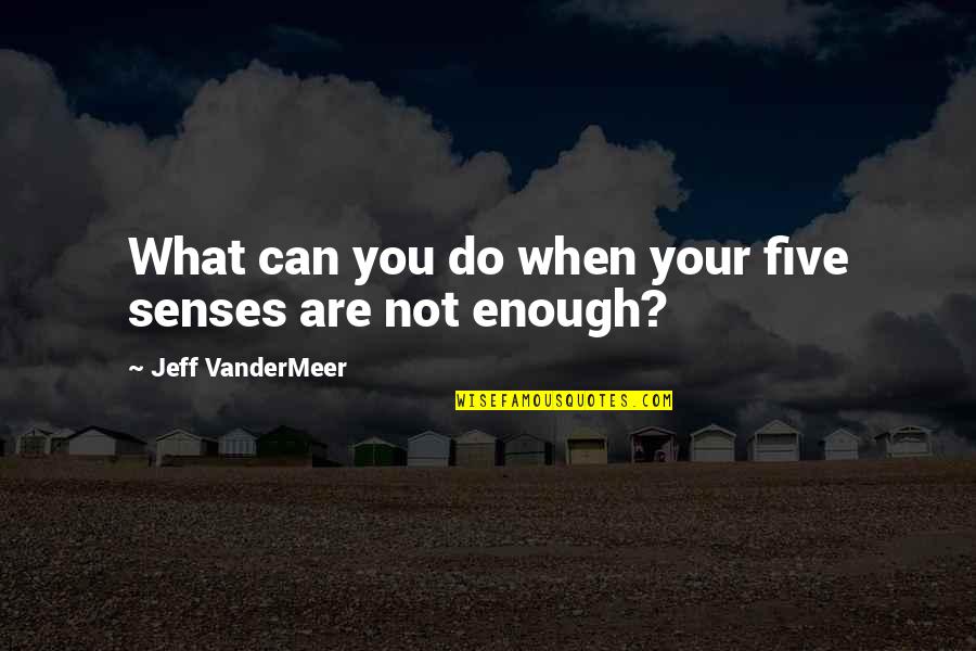 Give Us This Day Our Daily Bread Quotes By Jeff VanderMeer: What can you do when your five senses