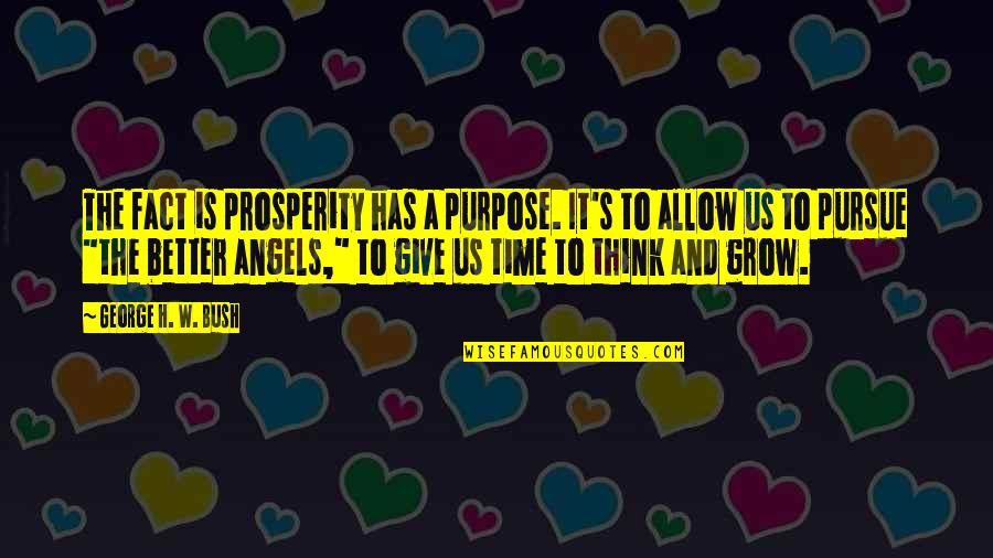 Give Us Time Quotes By George H. W. Bush: The fact is prosperity has a purpose. It's