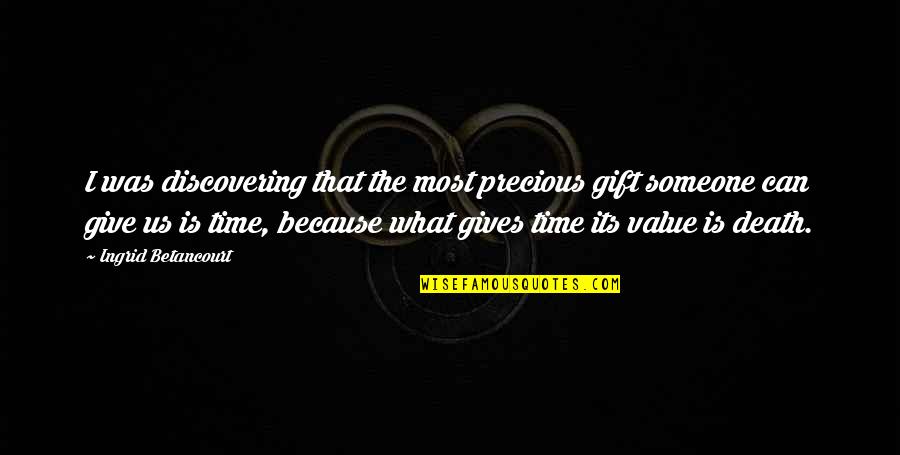 Give Us Time Quotes By Ingrid Betancourt: I was discovering that the most precious gift