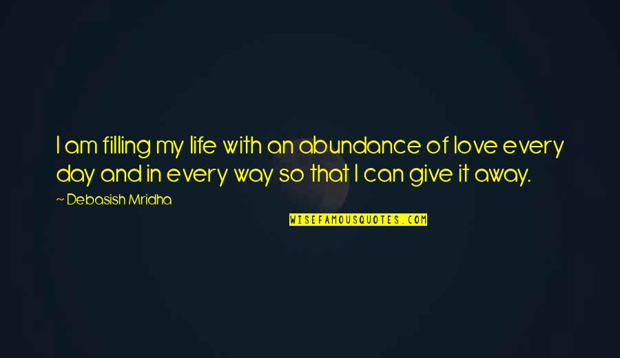 Give Way Love Quotes By Debasish Mridha: I am filling my life with an abundance Give Way Love Quotes By Debasish Mridha: I am filling my life with an abundance