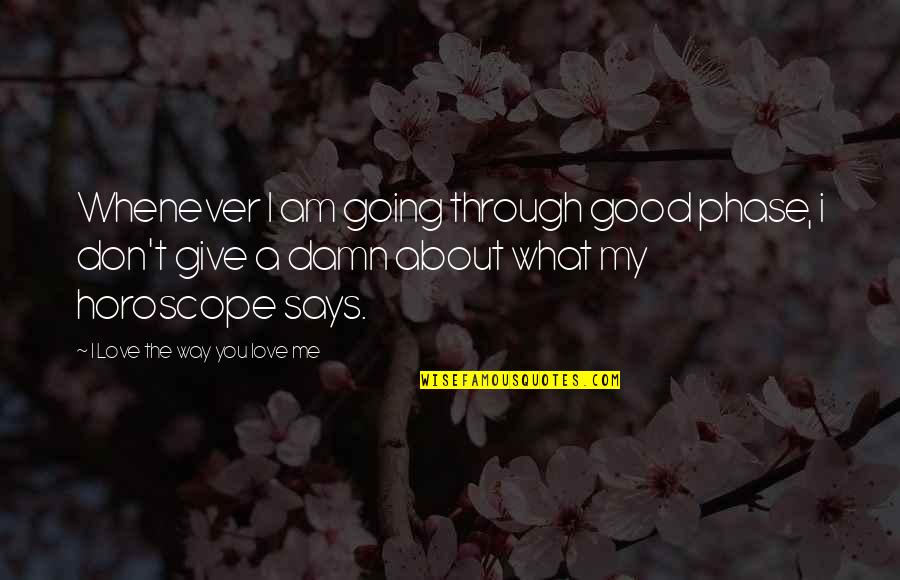 Give Way Love Quotes By I Love The Way You Love Me: Whenever I am going through good phase, i