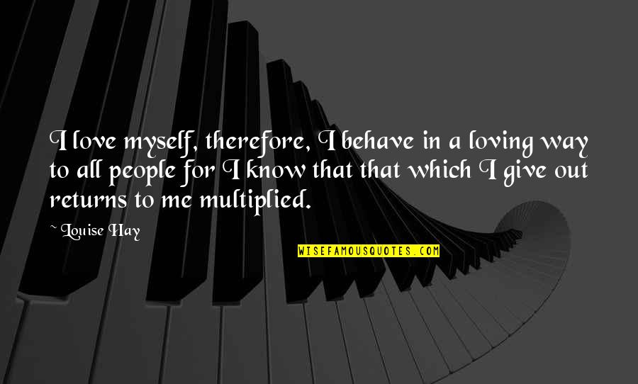 Give Way Love Quotes By Louise Hay: I love myself, therefore, I behave in a Give Way Love Quotes By Louise Hay: I love myself, therefore, I behave in a