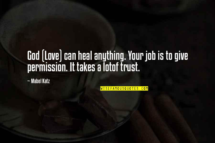 Give Way Love Quotes By Mabel Katz: God (Love) can heal anything. Your job is