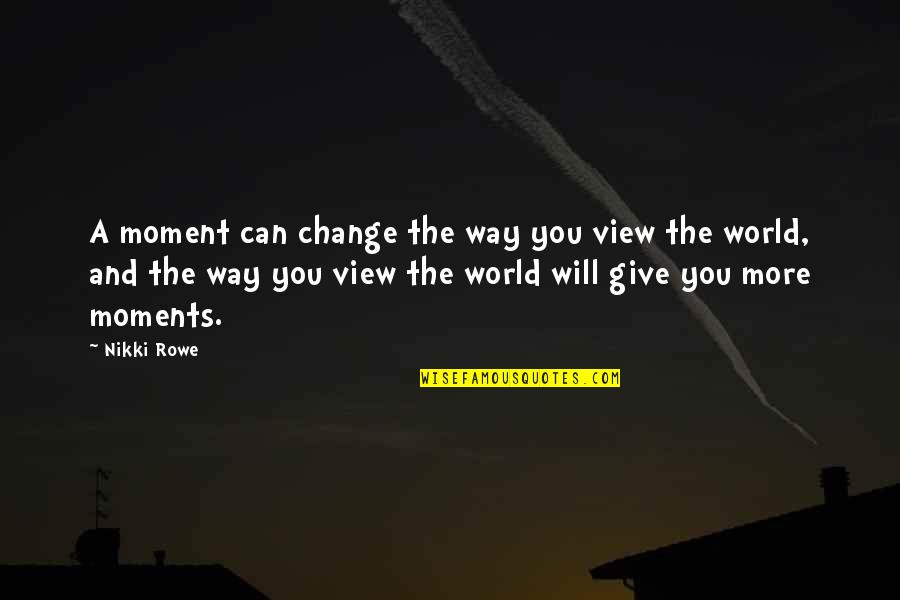 Give Way Love Quotes By Nikki Rowe: A moment can change the way you view