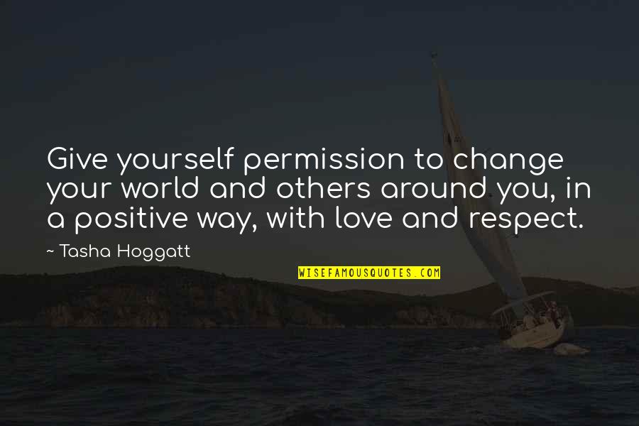 Give Way Love Quotes By Tasha Hoggatt: Give yourself permission to change your world and