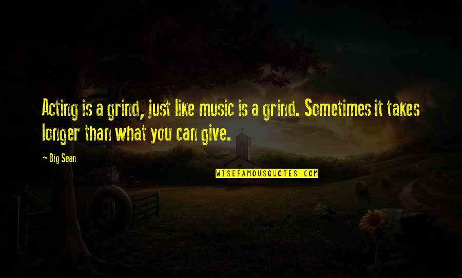 Give What You Can Quotes By Big Sean: Acting is a grind, just like music is