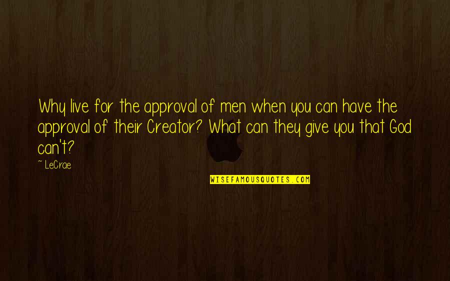 Give What You Can Quotes By LeCrae: Why live for the approval of men when