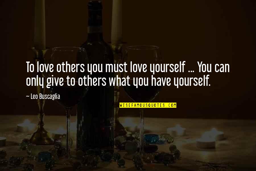 Give What You Can Quotes By Leo Buscaglia: To love others you must love yourself ...
