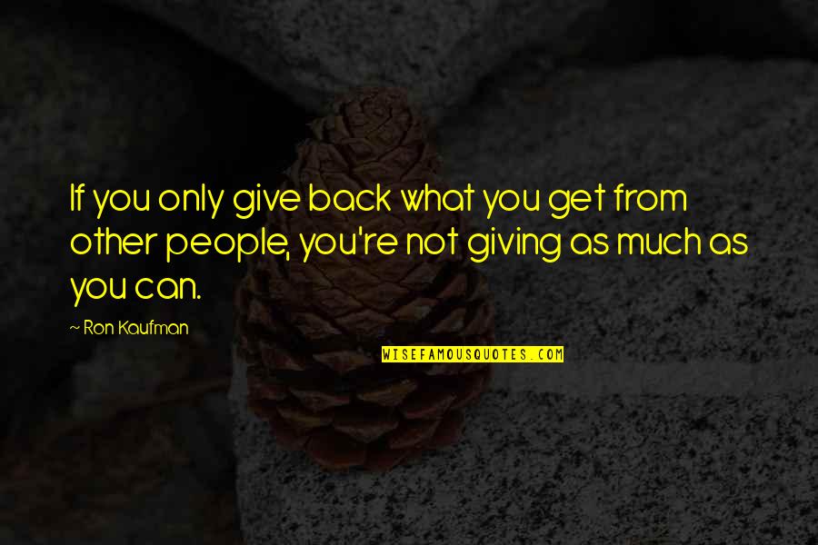 Give What You Can Quotes By Ron Kaufman: If you only give back what you get