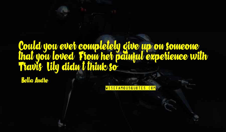 Give With Love Quotes By Bella Andre: Could you ever completely give up on someone Give With Love Quotes By Bella Andre: Could you ever completely give up on someone