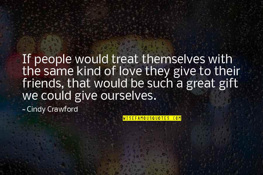 Give With Love Quotes By Cindy Crawford: If people would treat themselves with the same Give With Love Quotes By Cindy Crawford: If people would treat themselves with the same