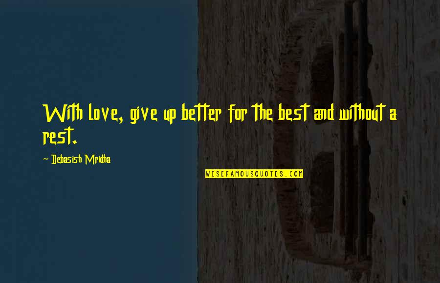 Give With Love Quotes By Debasish Mridha: With love, give up better for the best Give With Love Quotes By Debasish Mridha: With love, give up better for the best