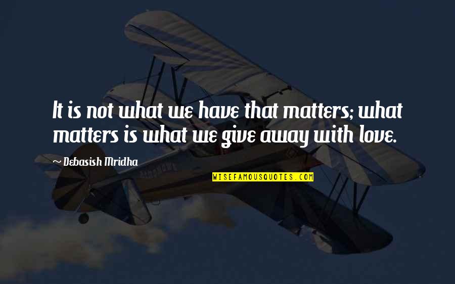 Give With Love Quotes By Debasish Mridha: It is not what we have that matters;