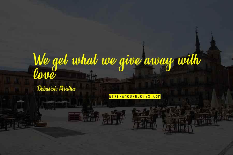 Give With Love Quotes By Debasish Mridha: We get what we give away with love. Give With Love Quotes By Debasish Mridha: We get what we give away with love.