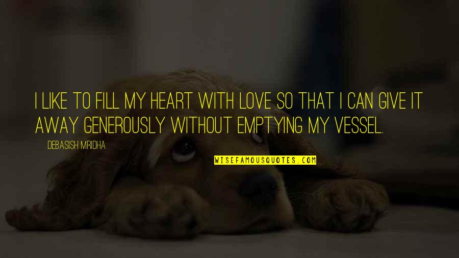 Give With Love Quotes By Debasish Mridha: I like to fill my heart with love Give With Love Quotes By Debasish Mridha: I like to fill my heart with love