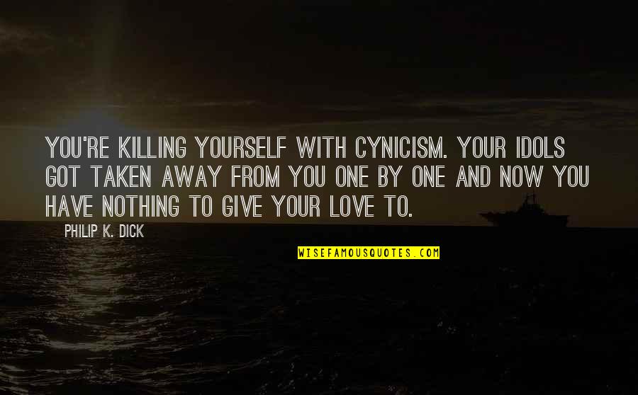 Give With Love Quotes By Philip K. Dick: You're killing yourself with cynicism. Your idols got Give With Love Quotes By Philip K. Dick: You're killing yourself with cynicism. Your idols got