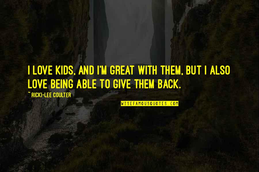 Give With Love Quotes By Ricki-Lee Coulter: I love kids, and I'm great with them, Give With Love Quotes By Ricki-Lee Coulter: I love kids, and I'm great with them,