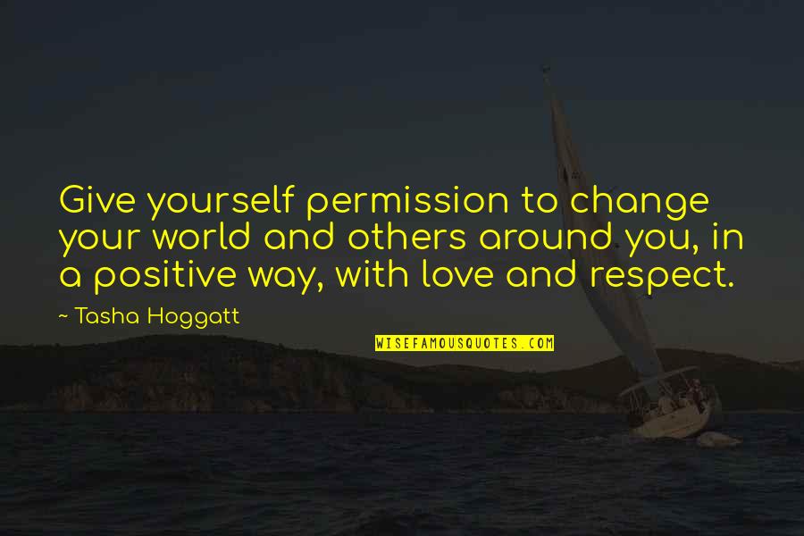 Give With Love Quotes By Tasha Hoggatt: Give yourself permission to change your world and Give With Love Quotes By Tasha Hoggatt: Give yourself permission to change your world and