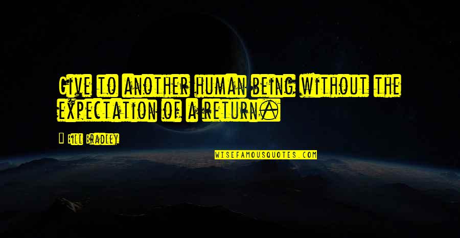 Give Without Expectation Quotes By Bill Bradley: Give to another human being without the expectation