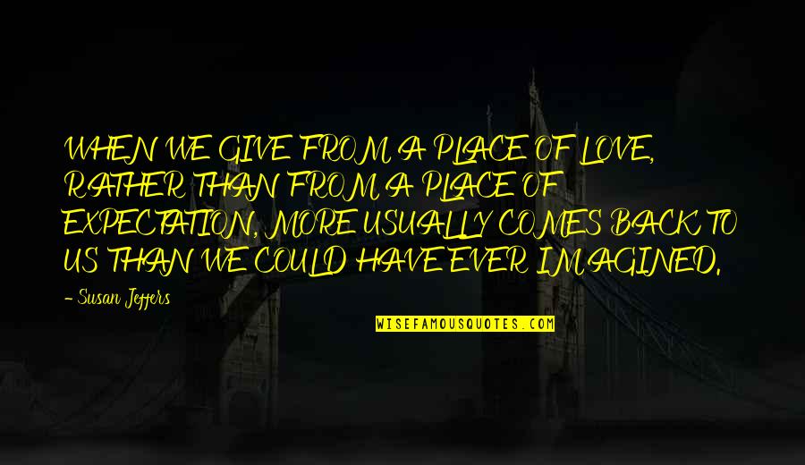 Give Without Expectation Quotes By Susan Jeffers: WHEN WE GIVE FROM A PLACE OF LOVE,