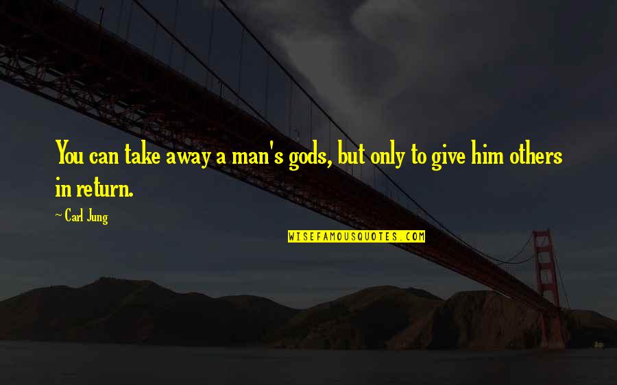 Give Without Return Quotes By Carl Jung: You can take away a man's gods, but