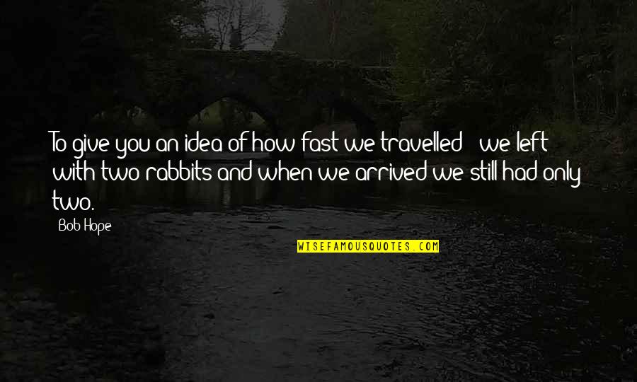 Give You Hope Quotes By Bob Hope: To give you an idea of how fast Give You Hope Quotes By Bob Hope: To give you an idea of how fast