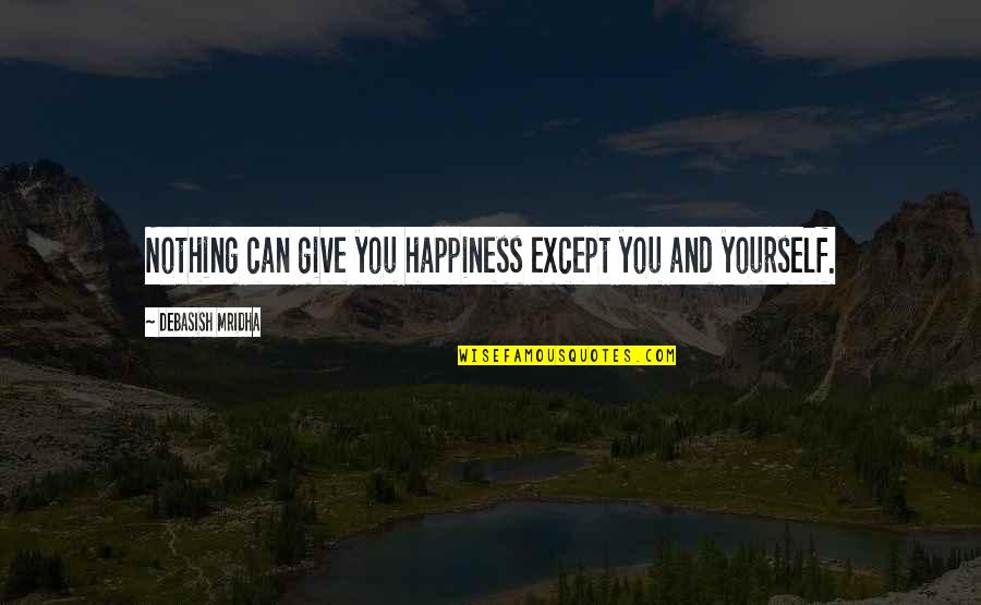 Give You Hope Quotes By Debasish Mridha: Nothing can give you happiness except you and Give You Hope Quotes By Debasish Mridha: Nothing can give you happiness except you and