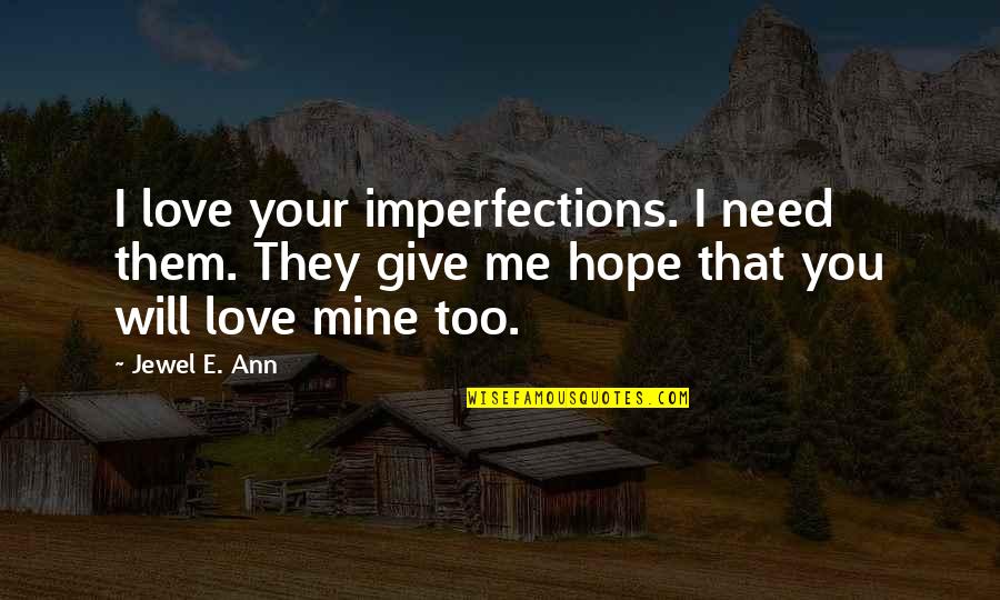 Give You Hope Quotes By Jewel E. Ann: I love your imperfections. I need them. They Give You Hope Quotes By Jewel E. Ann: I love your imperfections. I need them. They