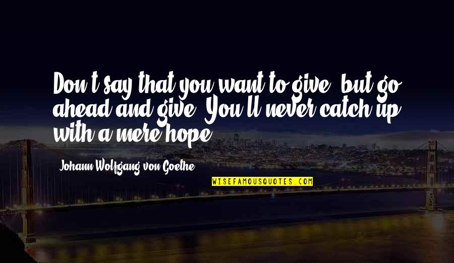 Give You Hope Quotes By Johann Wolfgang Von Goethe: Don't say that you want to give, but