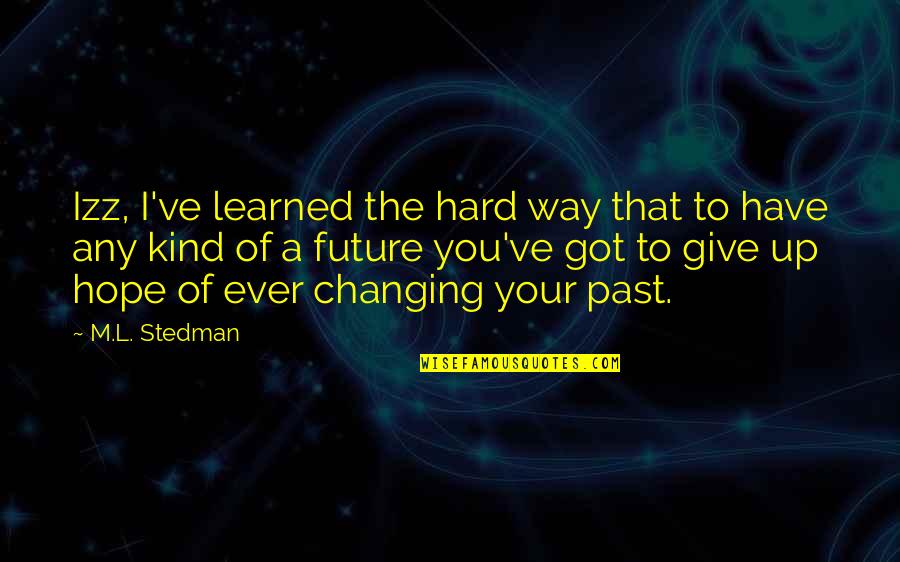 Give You Hope Quotes By M.L. Stedman: Izz, I've learned the hard way that to Give You Hope Quotes By M.L. Stedman: Izz, I've learned the hard way that to