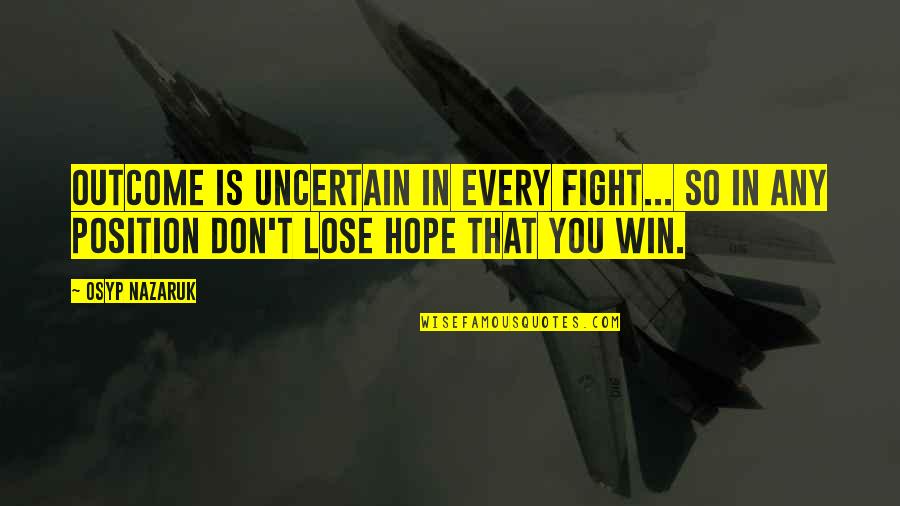 Give You Hope Quotes By Osyp Nazaruk: Outcome is uncertain in every fight... So in Give You Hope Quotes By Osyp Nazaruk: Outcome is uncertain in every fight... So in