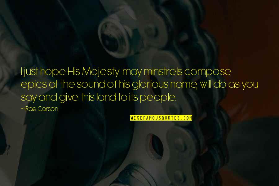 Give You Hope Quotes By Rae Carson: I just hope His Majesty, may minstrels compose Give You Hope Quotes By Rae Carson: I just hope His Majesty, may minstrels compose