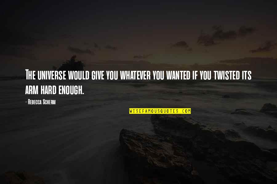 Give You Hope Quotes By Rebecca Scherm: The universe would give you whatever you wanted Give You Hope Quotes By Rebecca Scherm: The universe would give you whatever you wanted